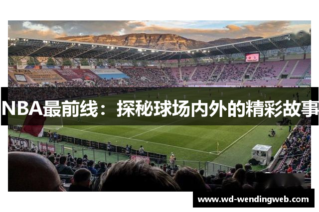 NBA最前线：探秘球场内外的精彩故事