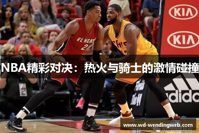 NBA精彩对决：热火与骑士的激情碰撞