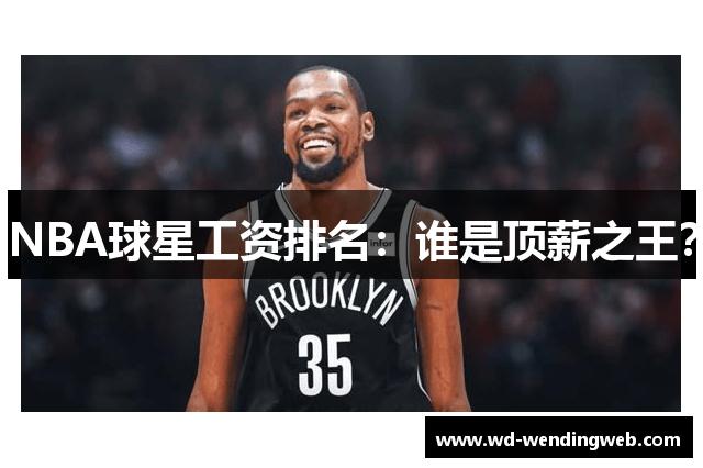 NBA球星工资排名：谁是顶薪之王？