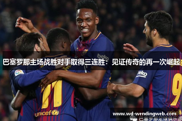 巴塞罗那主场战胜对手取得三连胜：见证传奇的再一次崛起
