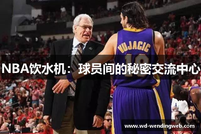 NBA饮水机：球员间的秘密交流中心
