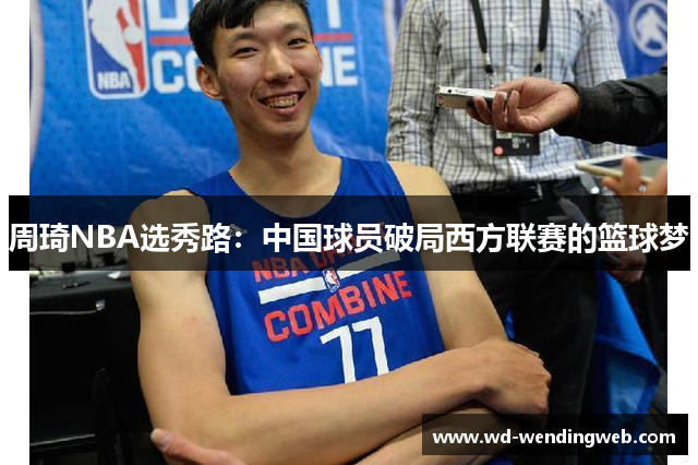 周琦NBA选秀路：中国球员破局西方联赛的篮球梦
