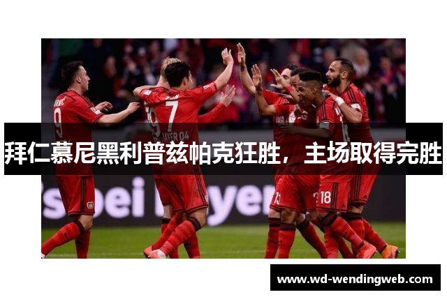 拜仁慕尼黑利普兹帕克狂胜，主场取得完胜