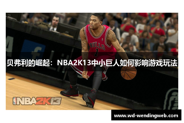 贝弗利的崛起：NBA2K13中小巨人如何影响游戏玩法