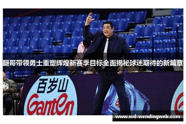 腿哥带领勇士重塑辉煌新赛季目标全面揭秘球迷期待的新篇章