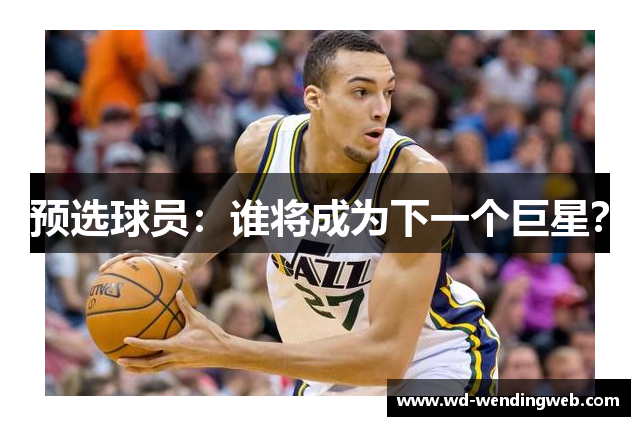 预选球员：谁将成为下一个巨星？