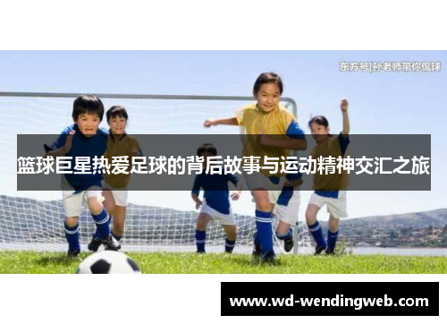 篮球巨星热爱足球的背后故事与运动精神交汇之旅