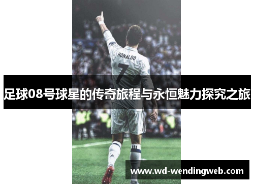足球08号球星的传奇旅程与永恒魅力探究之旅
