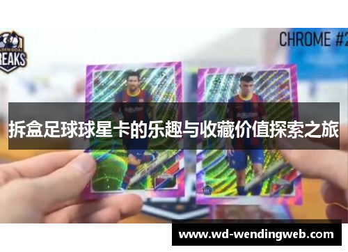 拆盒足球球星卡的乐趣与收藏价值探索之旅