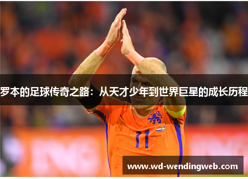 罗本的足球传奇之路：从天才少年到世界巨星的成长历程