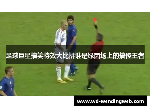 足球巨星搞笑特效大比拼谁是绿茵场上的搞怪王者