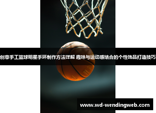 创意手工篮球明星手环制作方法详解 趣味与运动感结合的个性饰品打造技巧