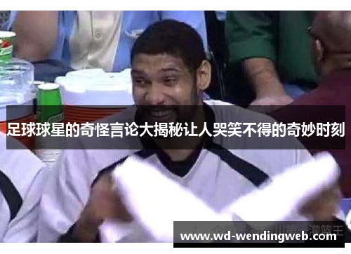 足球球星的奇怪言论大揭秘让人哭笑不得的奇妙时刻