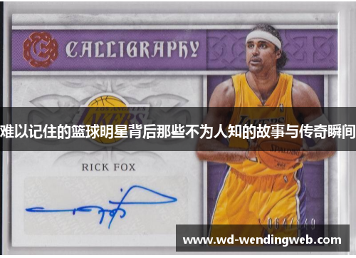 难以记住的篮球明星背后那些不为人知的故事与传奇瞬间